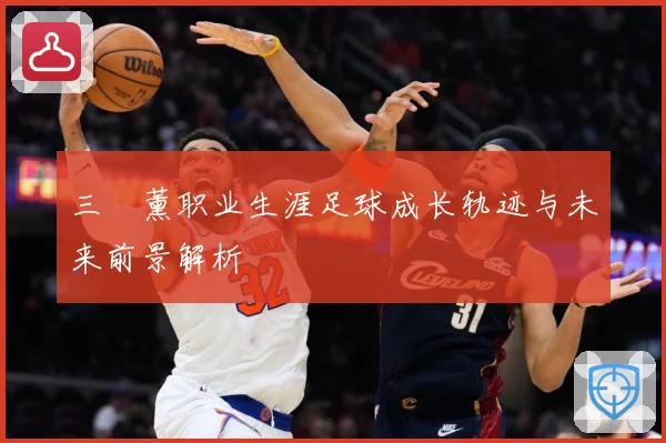 三笘薰职业生涯足球成长轨迹与未来前景解析