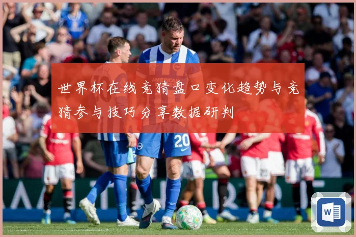 世界杯在线竞猜盘口变化趋势与竞猜参与技巧分享数据研判