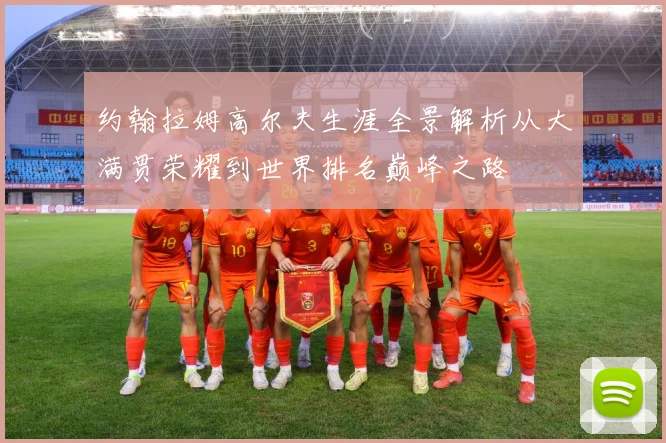 约翰拉姆高尔夫生涯全景解析从大满贯荣耀到世界排名巅峰之路