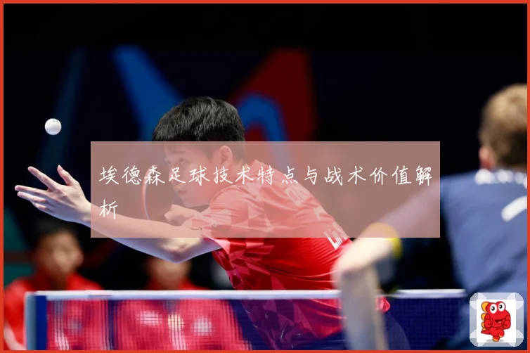 埃德森足球技术特点与战术价值解析