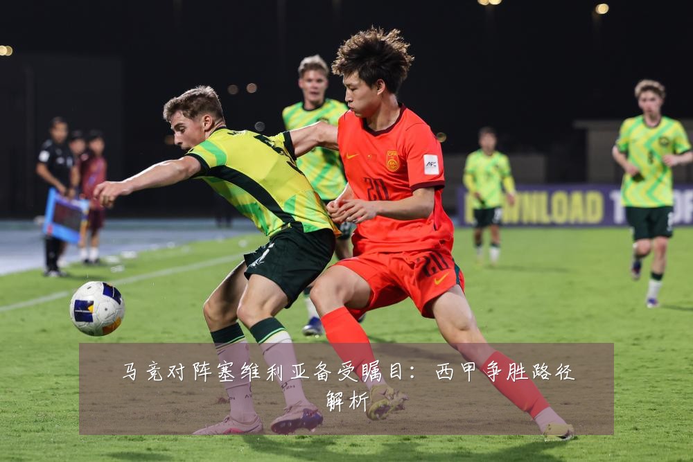 马竞对阵塞维利亚备受瞩目:西甲争胜路径解析