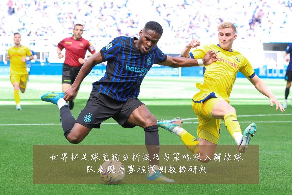 世界杯足球竞猜分析技巧与策略深入解读球队表现与赛程预测数据研判