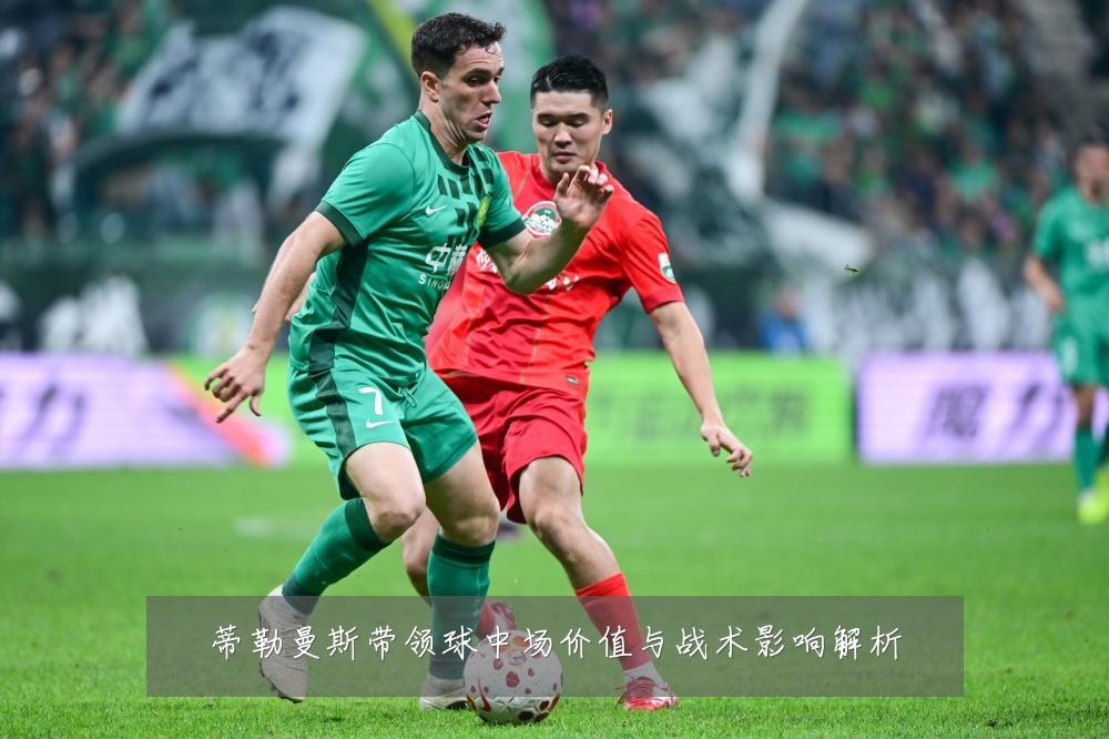 蒂勒曼斯带领球中场价值与战术影响解析