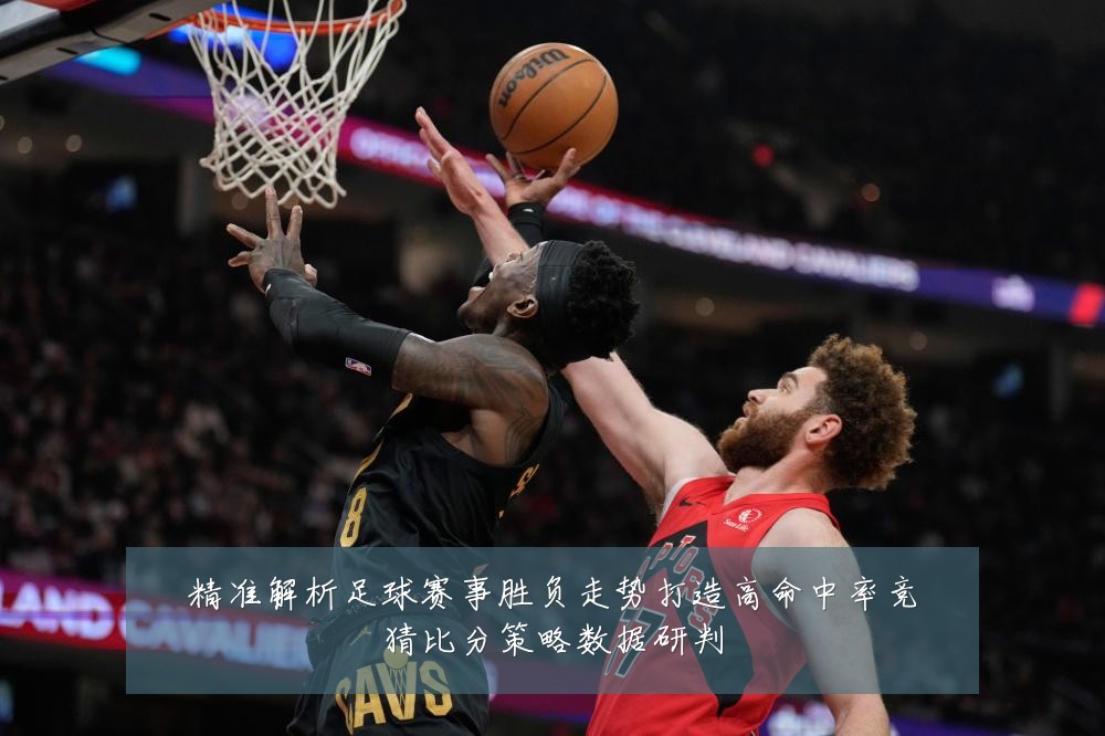 精准解析足球赛事胜负走势打造高命中率竞猜比分策略数据研判