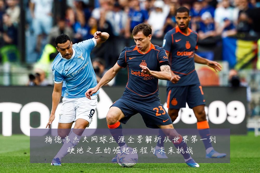 梅德韦杰夫网球生涯全景解析从世界第一到硬地之王的崛起历程与未来挑战