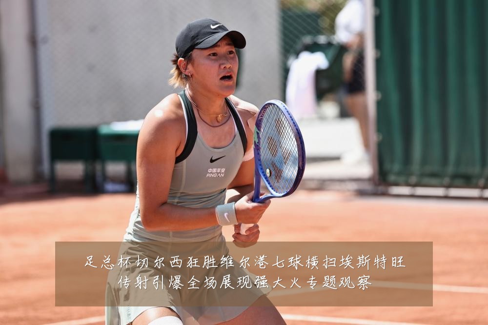 足总杯切尔西狂胜维尔港七球横扫埃斯特旺传射引爆全场展现强大火专题观察