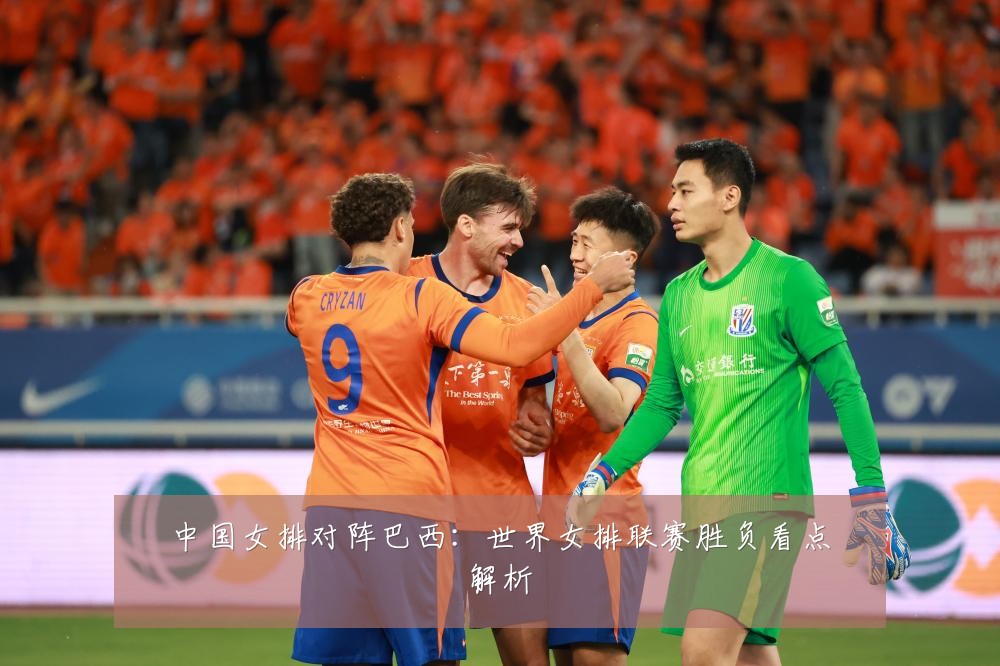 中国女排对阵巴西:世界女排联赛胜负看点解析