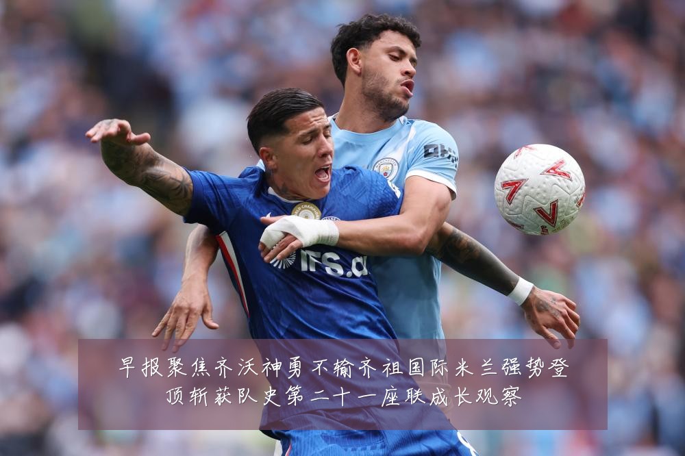 早报聚焦齐沃神勇不输齐祖国际米兰强势登顶斩获队史第二十一座联成长观察